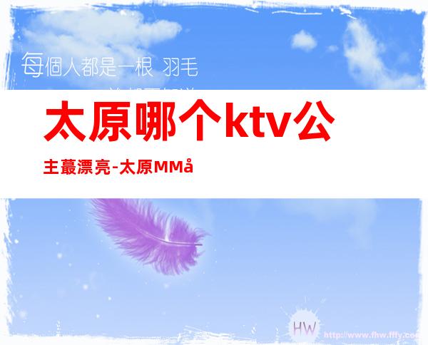 太原哪个ktv公主蕞漂亮-太原MM多的ktv