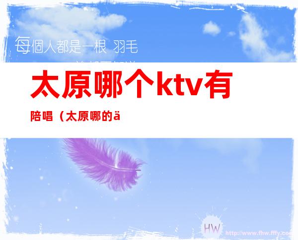 太原哪个ktv有陪唱(太原哪的便宜ktv有陪唱)