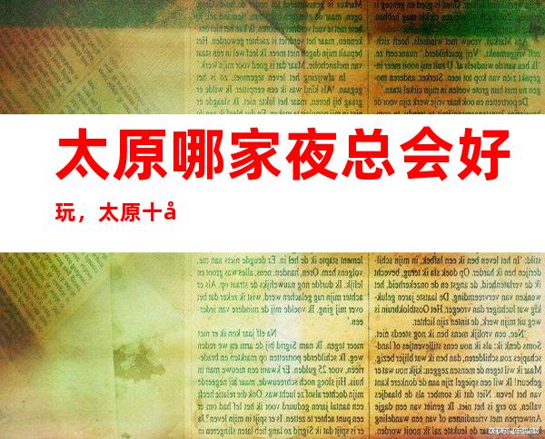 太原哪家夜总会好玩，太原十大夜总会情况一览