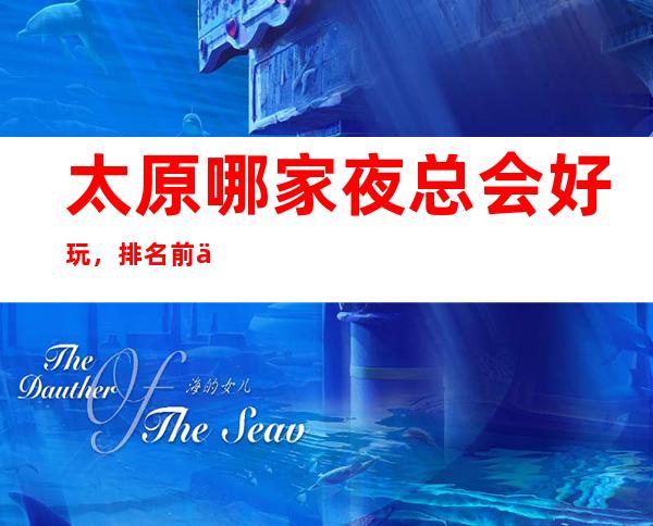 太原哪家夜总会好玩,排名前五高档的夜总会有哪些?