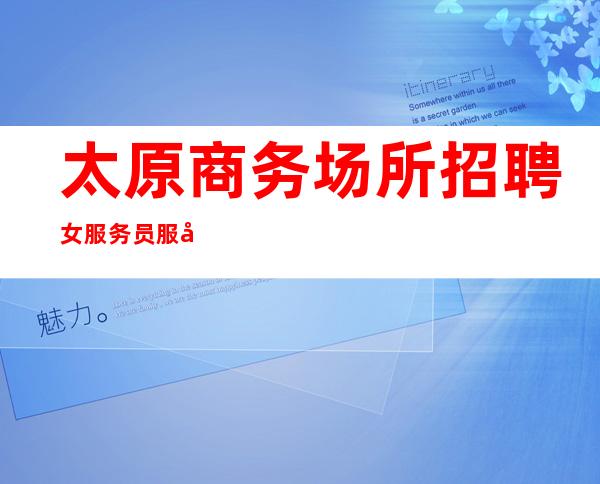 太原商务场所招聘女服务员服务员好上班
