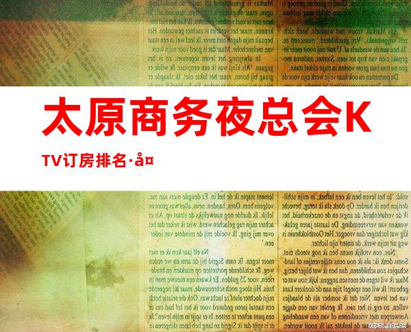 太原商务夜总会KTV订房排名·太原推荐十大著名KTV