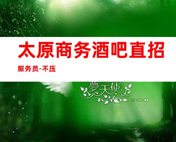 太原商务酒吧直招服务员-不压不扣场