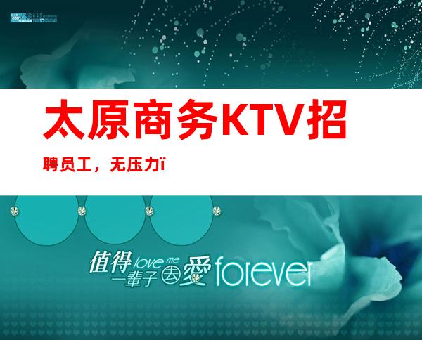 太原商务KTV招聘员工,无压力,无任务,无押金保证上班