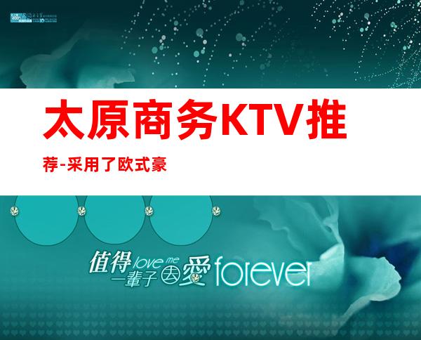 太原商务KTV推荐-采用了欧式豪华装潢风格,的更高豪华上档次