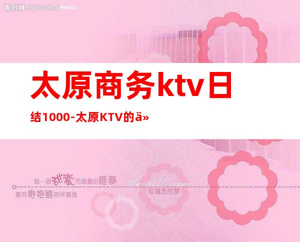 太原商务ktv日结1000-太原KTV的价格