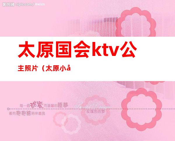 太原国会ktv公主照片(太原小店ktv哪里有公主)