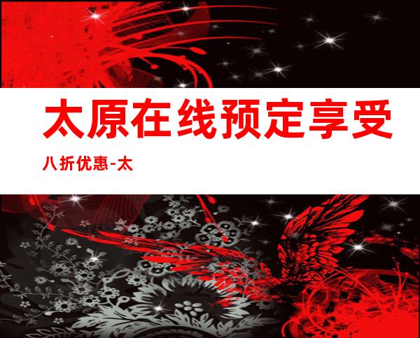 太原在线预定享受八折优惠-太原更高大气好玩KTV包厢预定