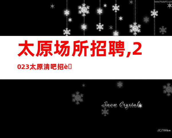太原场所招聘,2023太原清吧招聘员工把握机遇