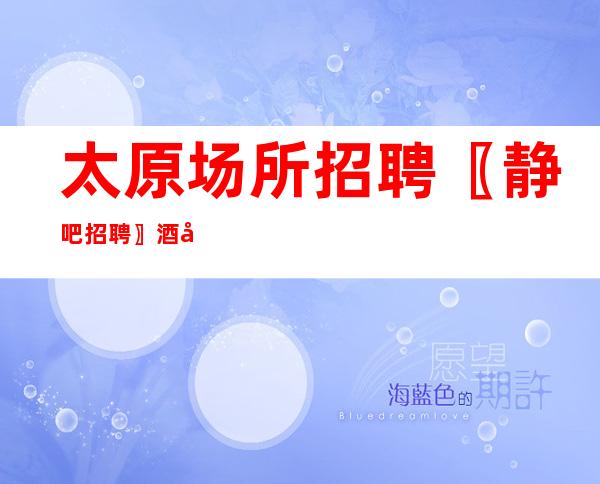 太原场所招聘〖静吧招聘〗酒吧直招服务员