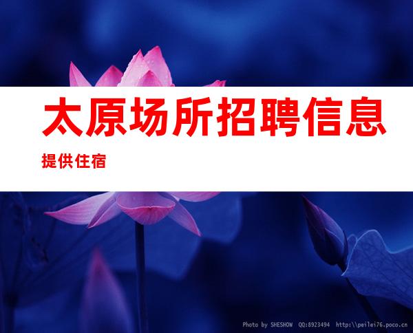太原场所招聘信息 提供住宿