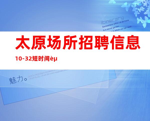 太原场所招聘信息 10-32.短时间赚多金