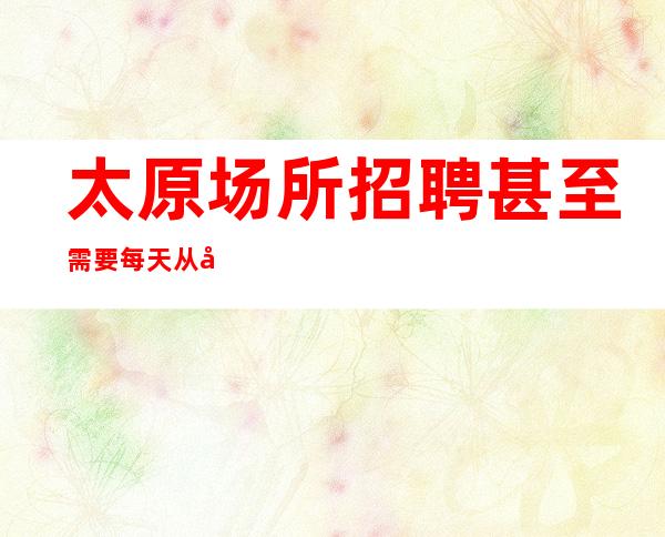 太原场所招聘甚至需要每天从其他店调人来上班