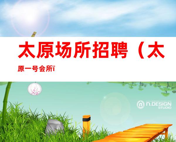 太原场所招聘(太原一号会所)报销机票