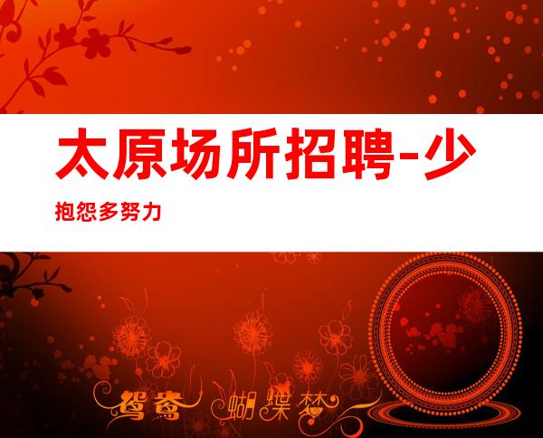太原场所招聘-少抱怨多努力