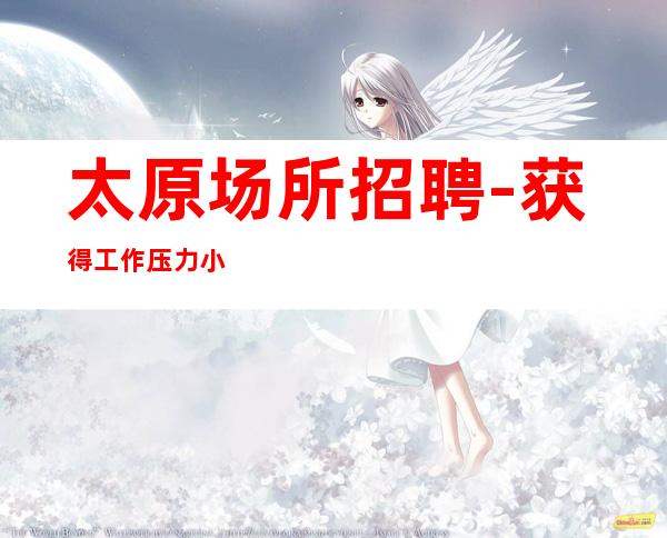 太原场所招聘-获得工作压力小夜总会求职速看