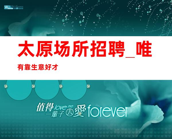 太原场所招聘_唯有靠生意好才能确保每天收入