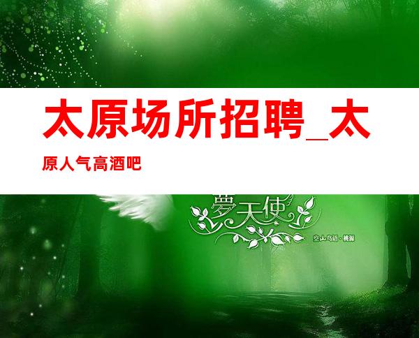 太原场所招聘_太原人气高酒吧欢迎毛遂自荐