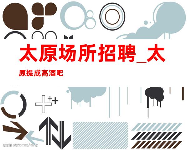 太原场所招聘_太原提成高酒吧平常心面对