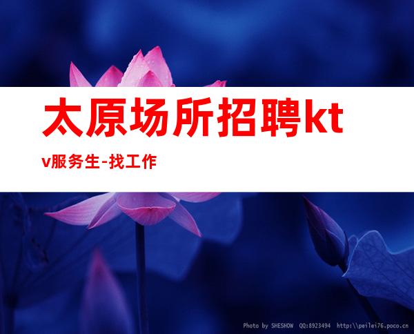 太原场所招聘ktv服务生-找工作不走弯路