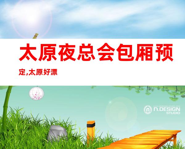 太原夜总会包厢预定,太原好漂亮有氛围的商务KTV消费情况