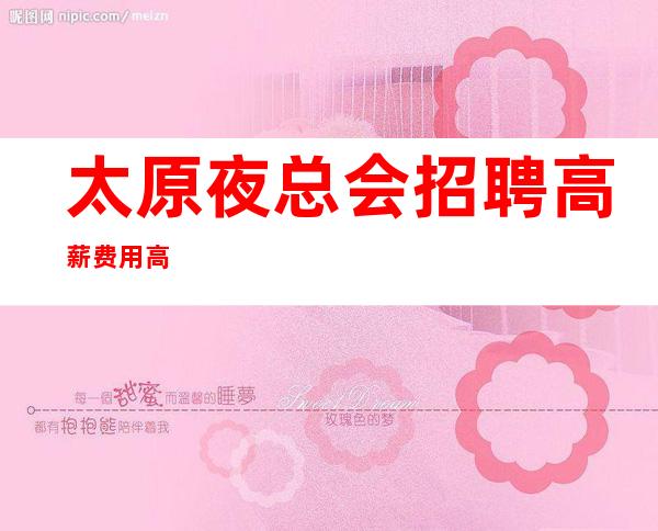 太原夜总会招聘高薪费用高