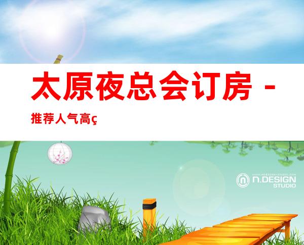 太原夜总会订房-推荐人气高的五大夜总会档次介绍