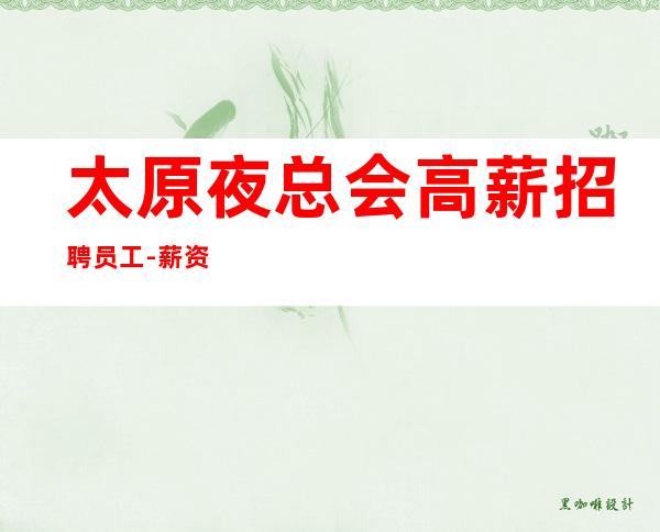 太原夜总会高薪招聘员工-薪资-起步月收入稳定