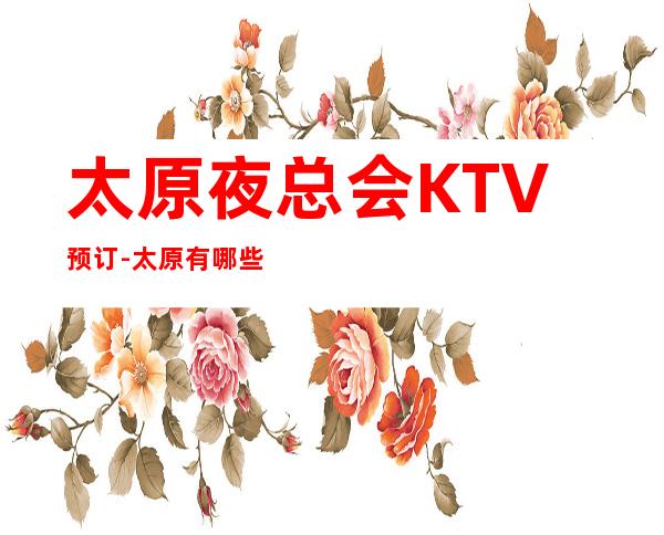 太原夜总会KTV预订-太原有哪些高档KTV-KTV包厢预订