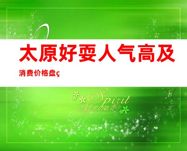 太原好耍人气高及消费价格盘点_ 太原KTV在线预定