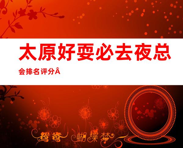 太原好耍必去夜总会排名评分·商务KTV包厢预定推荐