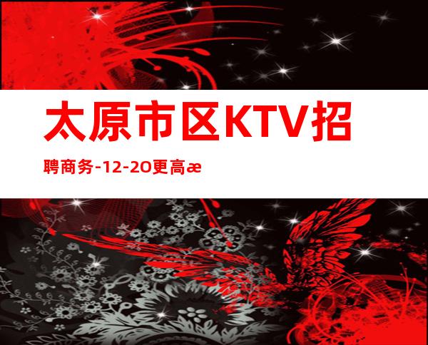 太原市区KTV招聘商务-12-2O更高更高场
