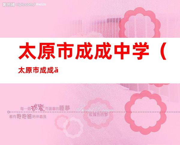 太原市成成中学(太原市成成中学校长)
