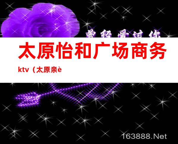 太原怡和广场商务ktv(太原亲贤北街怡和广场)
