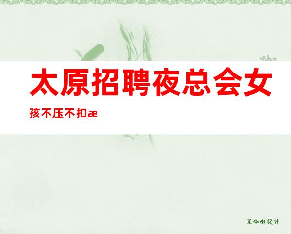 太原招聘夜总会女孩不压不扣服务员