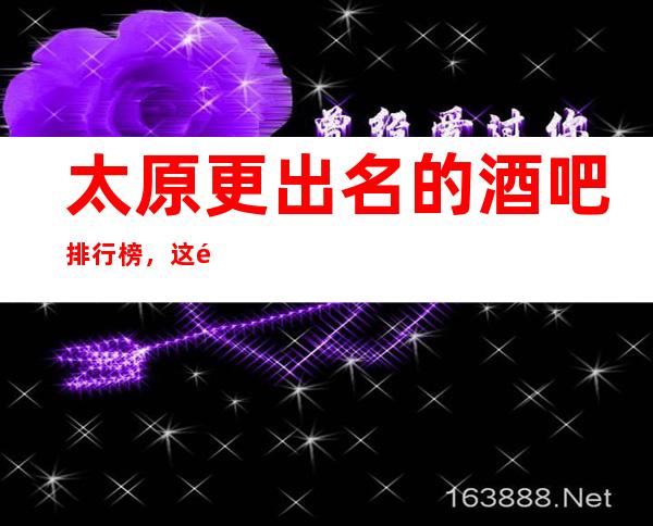 太原更出名的酒吧排行榜,这里几家让你大饱眼福