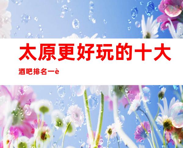 太原更好玩的十大酒吧排名一览