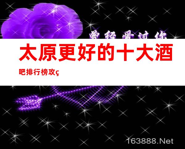 太原更好的十大酒吧排行榜攻略,你耍过几家