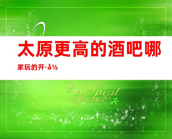太原更高的酒吧哪家玩的开·当地5大酒吧排行榜