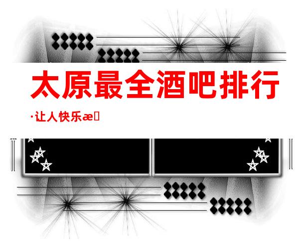 太原最全酒吧排行·让人快乐无限的小酒吧消费档次排名