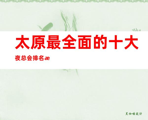 太原最全面的十大夜总会排名榜·前十商务KTV会所消费排行