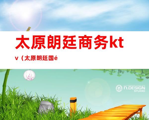 太原朗廷商务ktv(太原朗廷国际娱乐会所招聘)