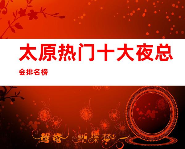 太原热门十大夜总会排名榜