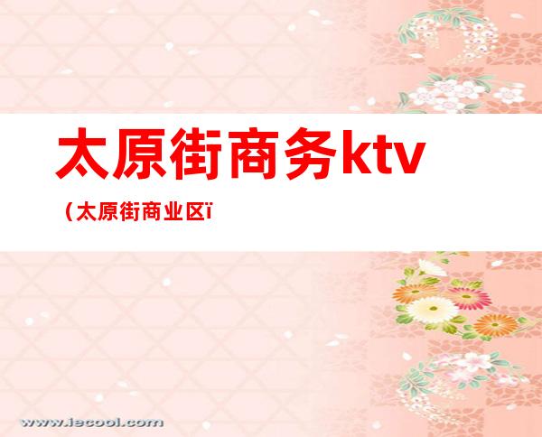 太原街商务ktv(太原街商业区)