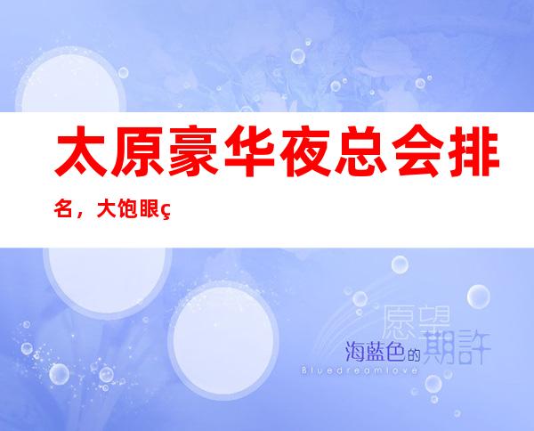 太原豪华夜总会排名，大饱眼福的几家好玩夜总会去处