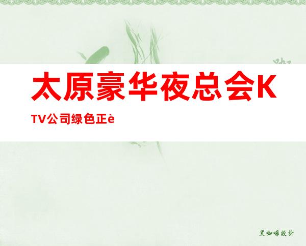 太原豪华夜总会KTV公司绿色正规,工资高,无压力无任务,包住宿