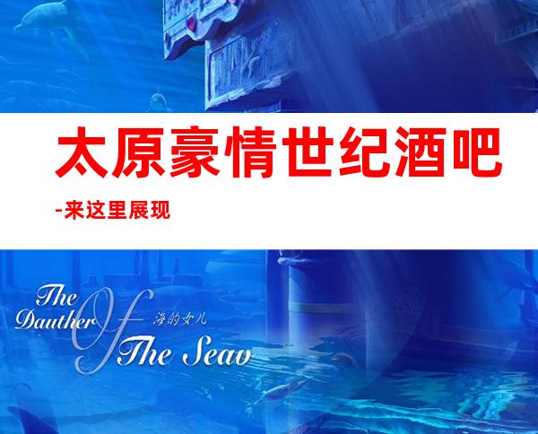太原豪情世纪酒吧-来这里展现你的魅力,证明你的实力