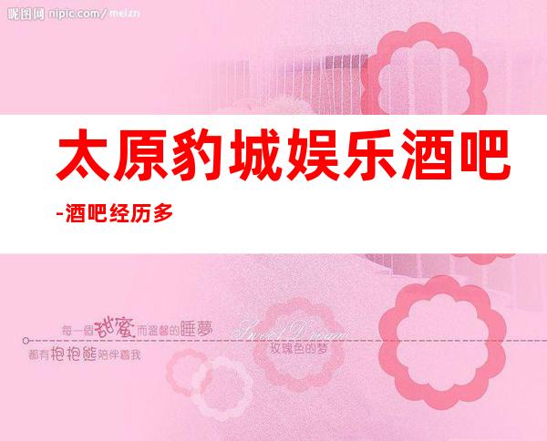 太原豹城娱乐酒吧-酒吧经历多年·2023年仍然人气火爆