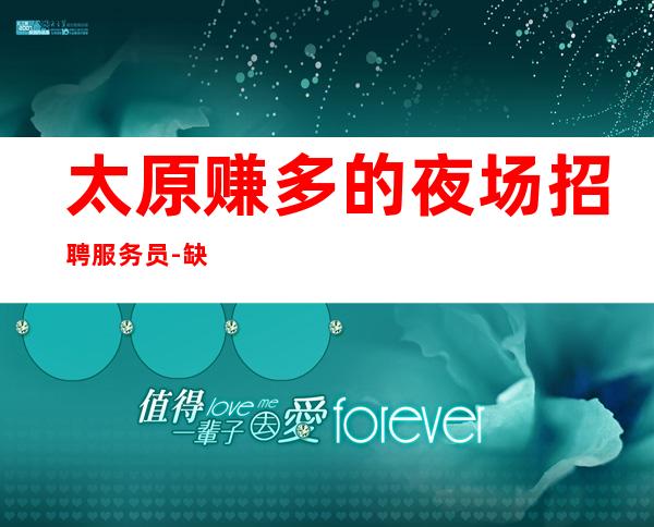 太原赚多的夜场招聘服务员-缺人挣就越多