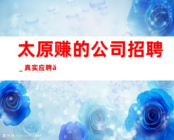 太原赚的公司招聘_真实应聘信息